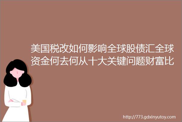 美国税改如何影响全球股债汇全球资金何去何从十大关键问题财富比GDP更重要