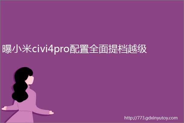 曝小米civi4pro配置全面提档越级