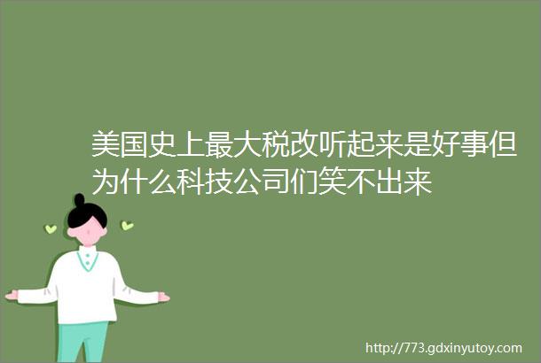 美国史上最大税改听起来是好事但为什么科技公司们笑不出来