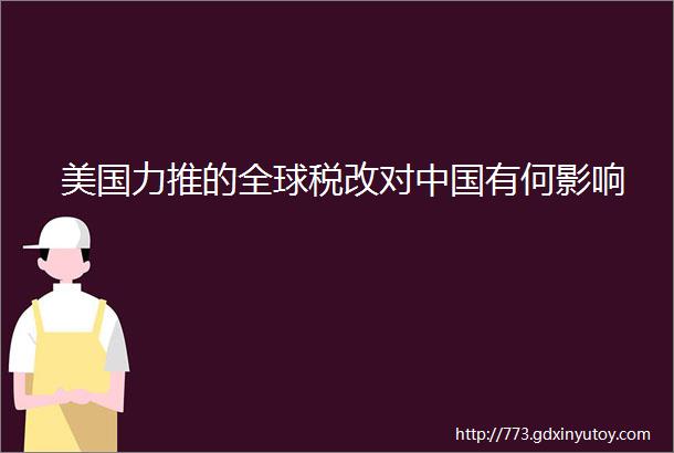 美国力推的全球税改对中国有何影响