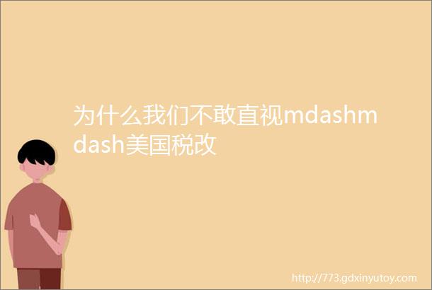 为什么我们不敢直视mdashmdash美国税改